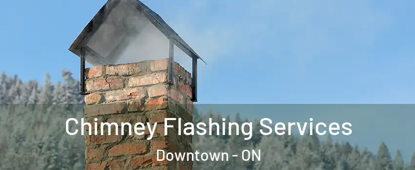 Chimney Flashing Services Downtown - ON