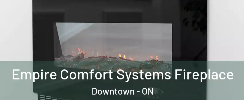Empire Comfort Systems Fireplace Downtown - ON