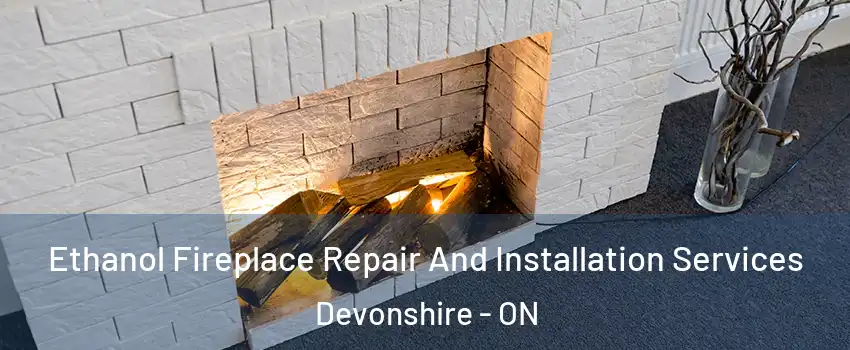  Ethanol Fireplace Repair And Installation Services Devonshire - ON