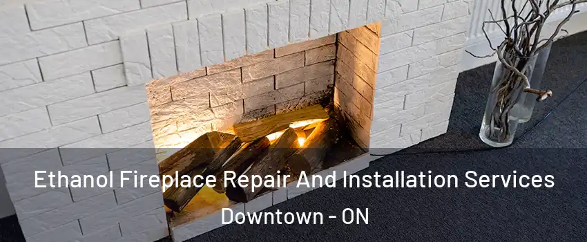  Ethanol Fireplace Repair And Installation Services Downtown - ON