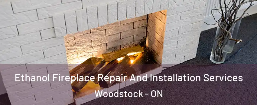  Ethanol Fireplace Repair And Installation Services Woodstock - ON