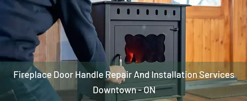  Fireplace Door Handle Repair And Installation Services Downtown - ON