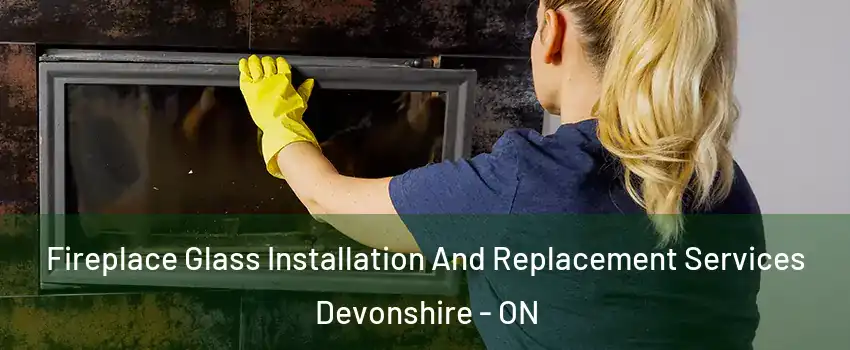  Fireplace Glass Installation And Replacement Services Devonshire - ON