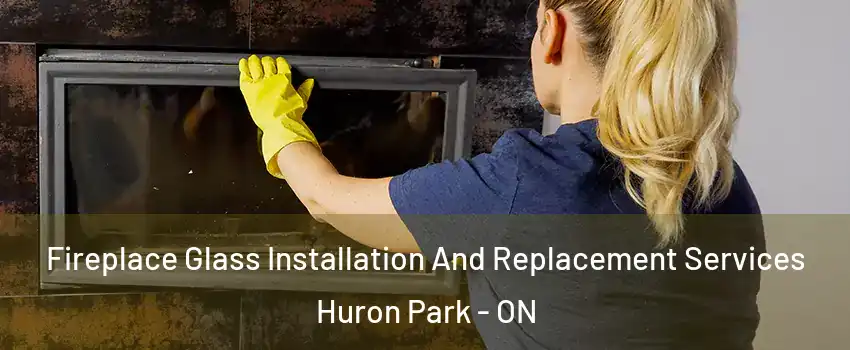  Fireplace Glass Installation And Replacement Services Huron Park - ON