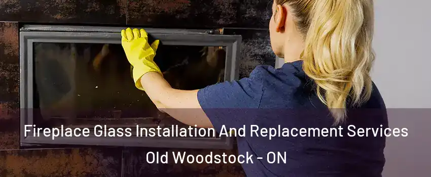 Fireplace Glass Installation And Replacement Services Old Woodstock - ON