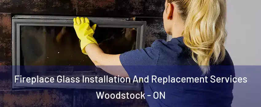  Fireplace Glass Installation And Replacement Services Woodstock - ON