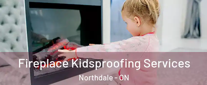  Fireplace Kidsproofing Services Northdale - ON