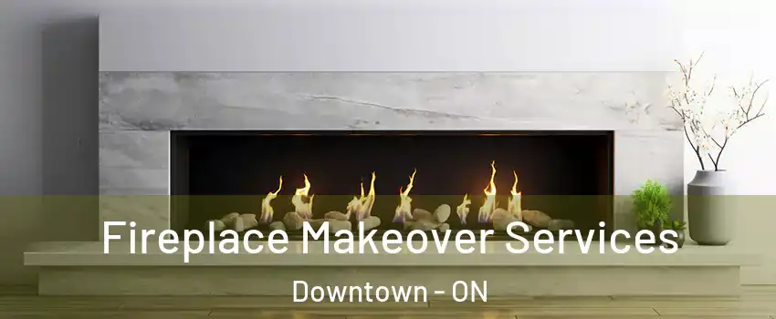 Fireplace Makeover Services Downtown - ON