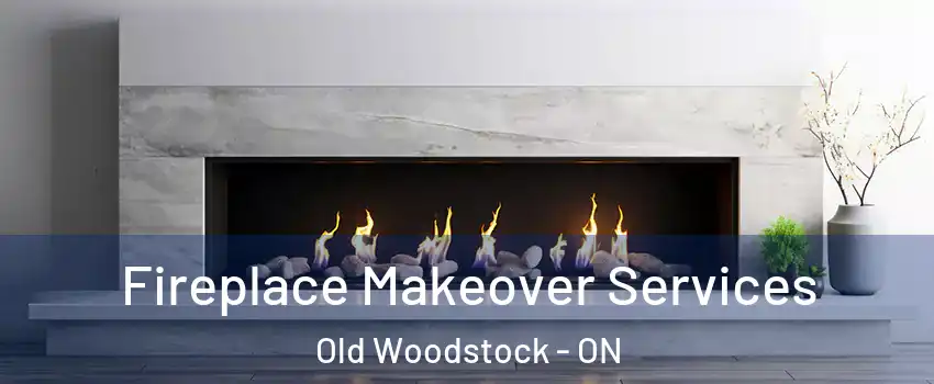 Fireplace Makeover Services Old Woodstock - ON