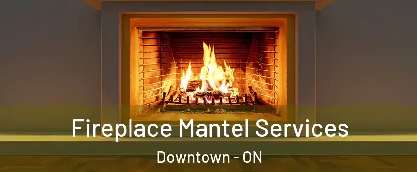  Fireplace Mantel Services Downtown - ON
