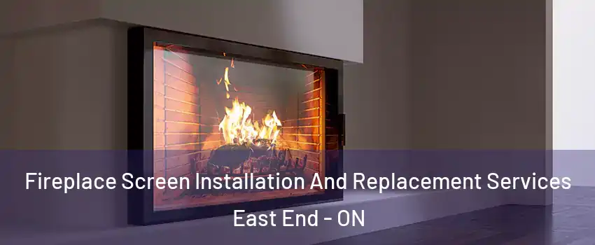 Fireplace Screen Installation And Replacement Services East End - ON