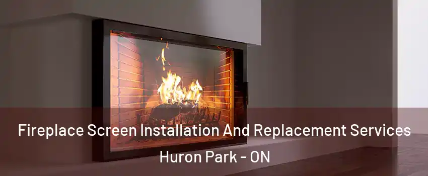 Fireplace Screen Installation And Replacement Services Huron Park - ON