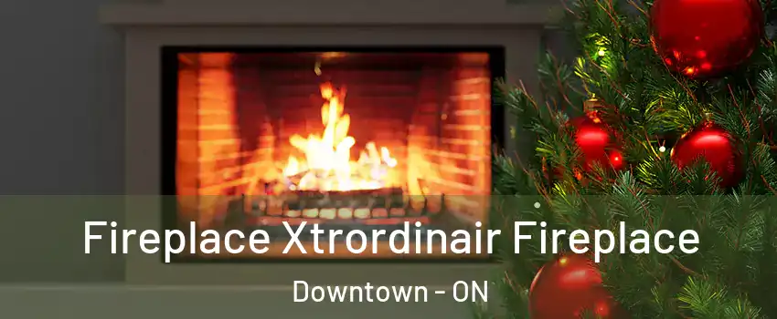 Fireplace Xtrordinair Fireplace Downtown - ON