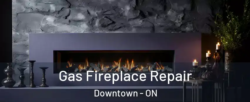  Gas Fireplace Repair Downtown - ON