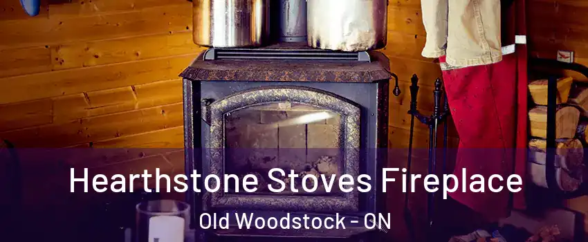 Hearthstone Stoves Fireplace Old Woodstock - ON