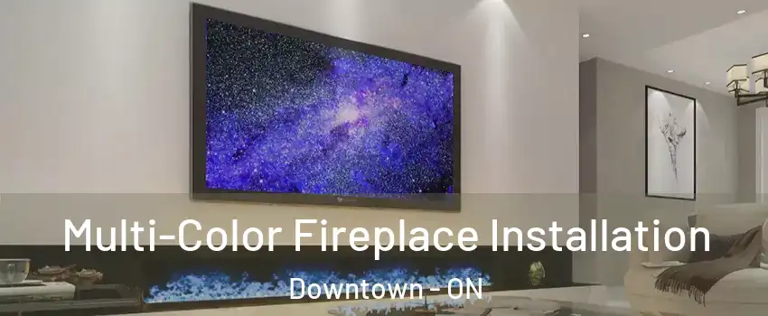  Multi-Color Fireplace Installation Downtown - ON