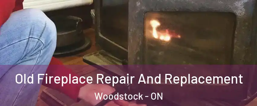  Old Fireplace Repair And Replacement Woodstock - ON