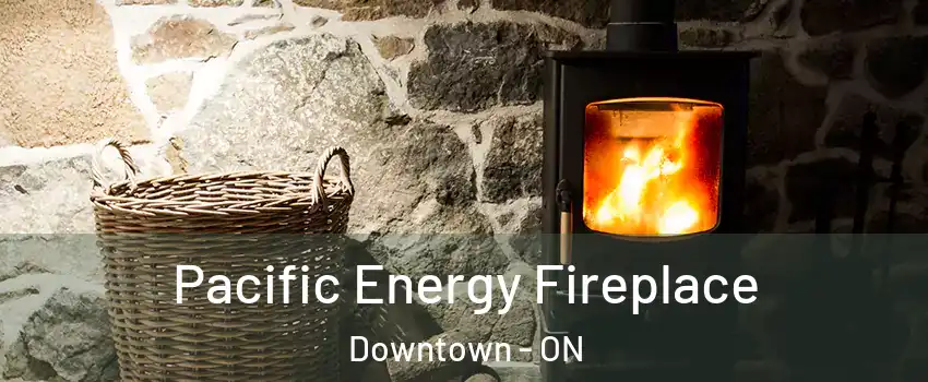  Pacific Energy Fireplace Downtown - ON