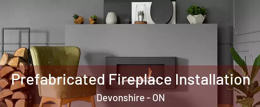  Prefabricated Fireplace Installation Devonshire - ON
