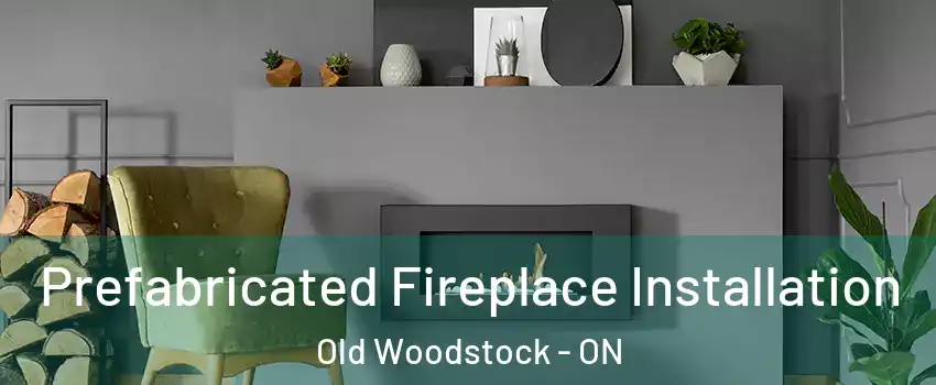  Prefabricated Fireplace Installation Old Woodstock - ON