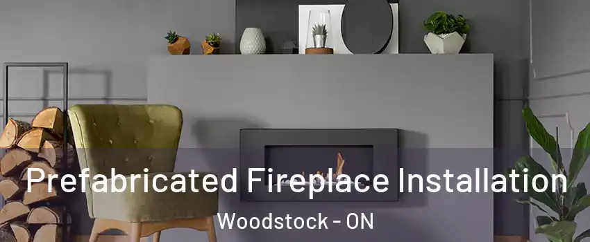  Prefabricated Fireplace Installation Woodstock - ON