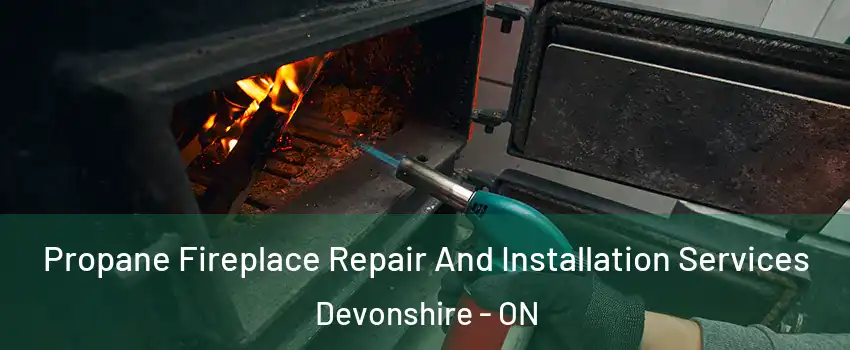 Propane Fireplace Repair And Installation Services Devonshire - ON