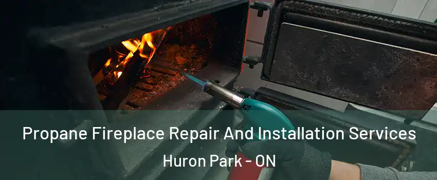 Propane Fireplace Repair And Installation Services Huron Park - ON