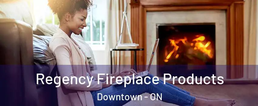  Regency Fireplace Products Downtown - ON