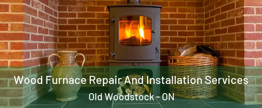  Wood Furnace Repair And Installation Services Old Woodstock - ON